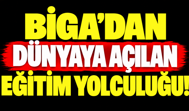 Biga’dan dünyaya açılan eğitim yolculuğu!