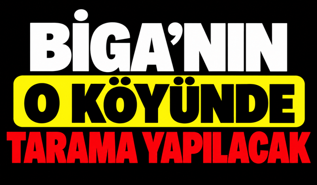 Biga’nın o köyünde tarama yapılacak