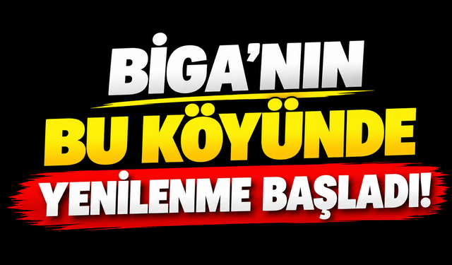 Biga’nın bu köyünde yenilenme başladı!