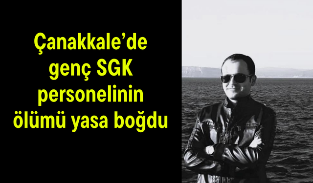 Çanakkale’de genç SGK personelinin ölümü yasa boğdu