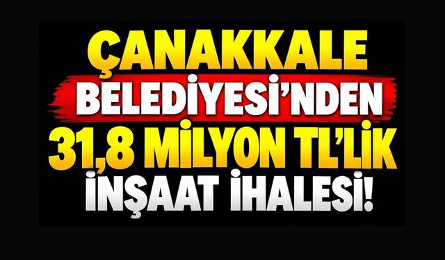 Çanakkale Belediyesi’nden 31,8 Milyon TL’lik İnşaat İhalesi!