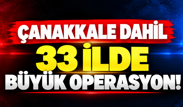 Çanakkale dahil 33 ilde büyük operasyon!