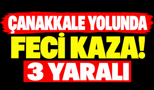 Çanakkale yolunda feci kaza! 3 yaralı