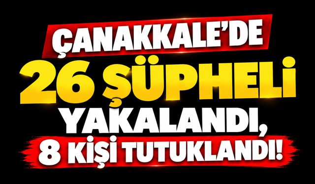 Çanakkale’de 26 şüpheli yakalandı, 8 kişi tutuklandı!