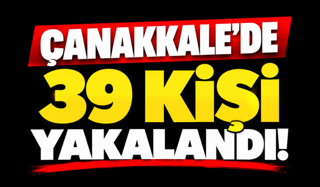 Çanakkale'de 39 kişi yakalandı!