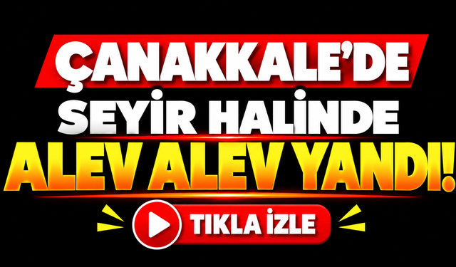 Çanakkale'de seyir halinde alev alev yandı!