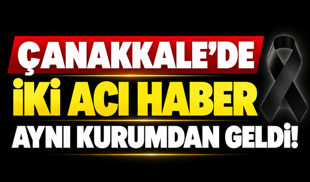 Çanakkale’de iki acı haber aynı kurumdan geldi!