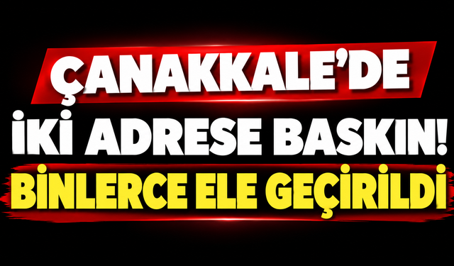 Çanakkale’de iki adrese baskın! Binlerce ele geçirildi