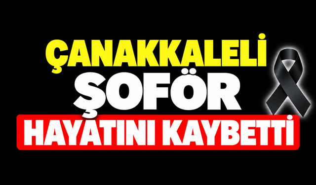 Çanakkaleli şoför hayatını kaybetti
