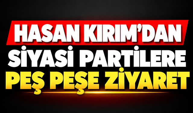 Hasan Kırım’dan siyasi partilere peş peşe ziyaret
