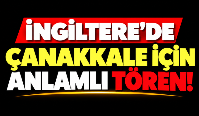 İngiltere’de Çanakkale için anlamlı tören!