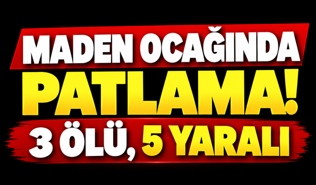 Maden ocağında patlama! 3 ölü, 5 yaralı
