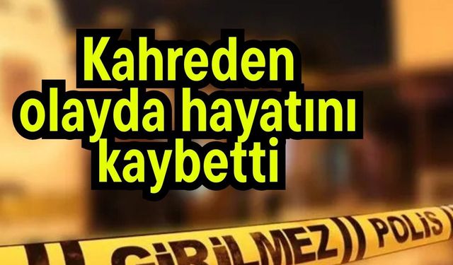 Kahreden olayda hayatını kaybetti
