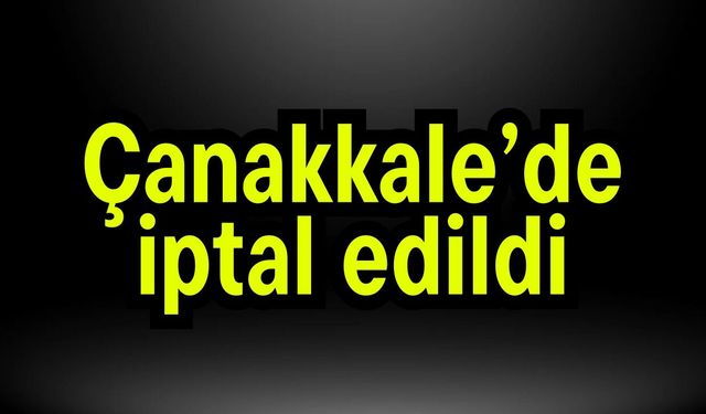 Çanakkale’de iptal edildi