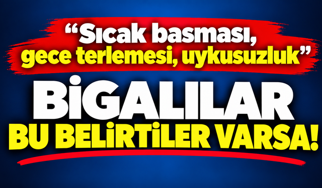 “Sıcak basması, gece terlemesi, uykusuzluk”: Bigalılar bu belirtiler varsa!