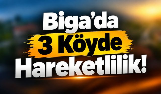 Biga’da 3 Köyde Hareketlilik!