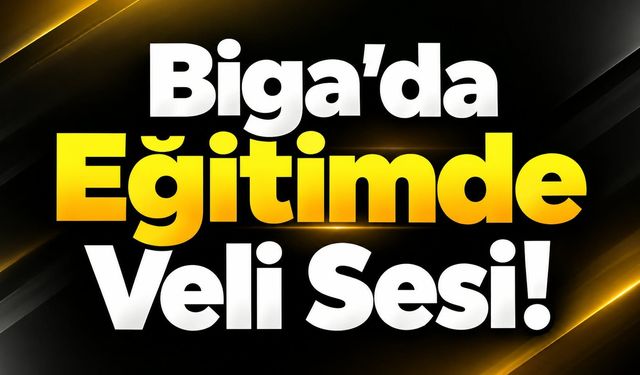 Biga’da Eğitimde Veli Sesi!