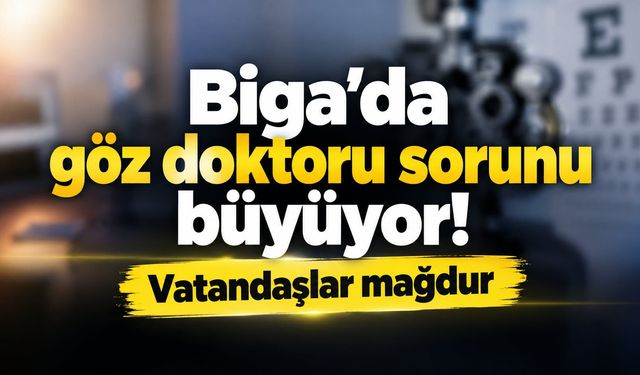 Biga’da göz doktoru sorunu büyüyor! Vatandaşlar mağdur