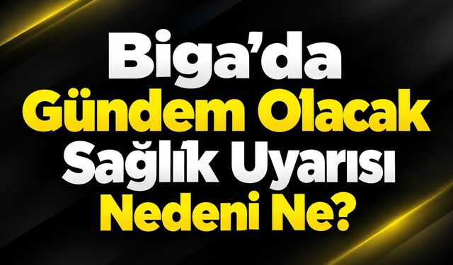 Biga’da Gündem Olacak Sağlık Uyarısı: Nedeni Ne?