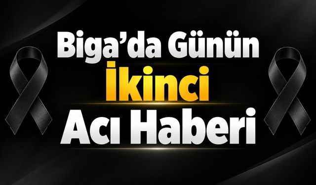 Biga’da günün ikinci acı haberi