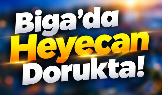 Biga’da Heyecan Dorukta!