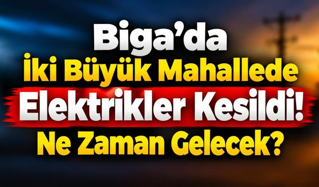Biga’da iki büyük mahallede elektrikler kesildi! Ne zaman gelecek?
