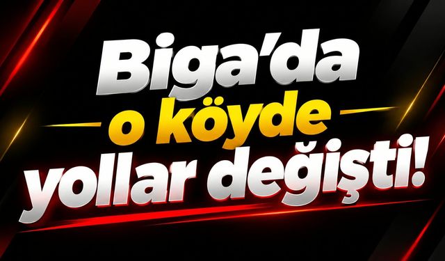 Biga’da o köyde yollar değişti!