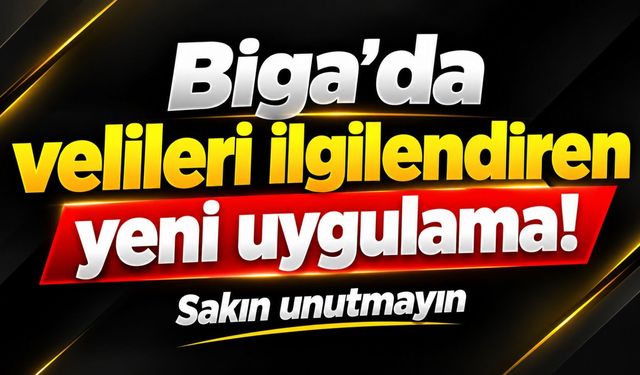 Biga’da velileri ilgilendiren yeni uygulama! Sakın unutmayın