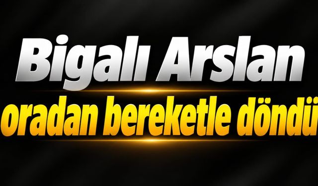 Bigalı Arslan oradan bereketle döndü