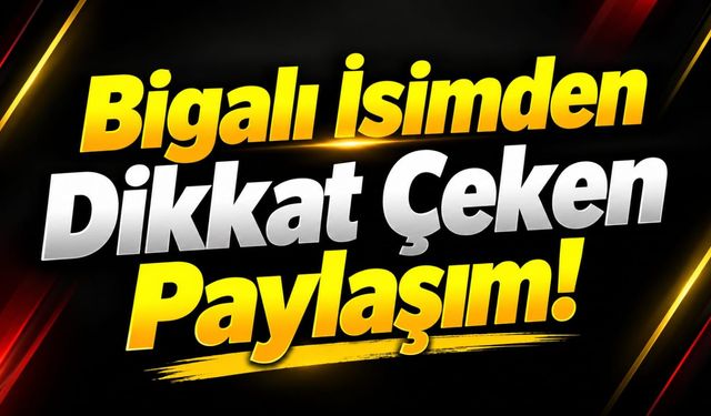Bigalı İsimden Dikkat Çeken Paylaşım!