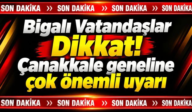 Bigalı Vatandaşlar Dikkat! Çanakkale geneline çok önemli uyarı