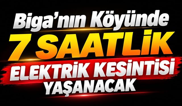Biga’nın köyünde 7 saatlik elektrik kesintisi yaşanacak