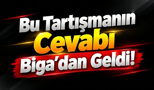 Bu Tartışmanın Cevabı Biga’dan Geldi!