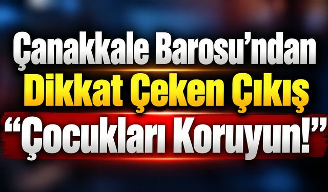 Çanakkale Barosu’ndan Dikkat Çeken Çıkış: “Çocukları Koruyun!”