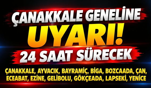 Çanakkale geneline uyarı! 24 saat sürecek