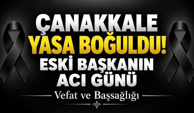 Çanakkale Yasa Boğuldu! Eski Başkanın Acı Günü