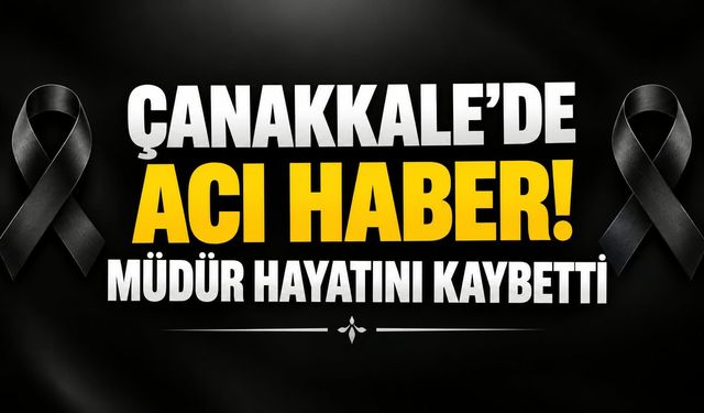 Çanakkale’de acı haber! Müdür hayatını kaybetti