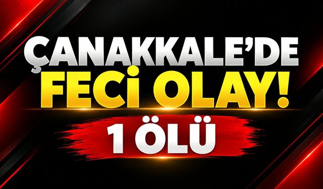Çanakkale’de Feci Olay! 1 ölü