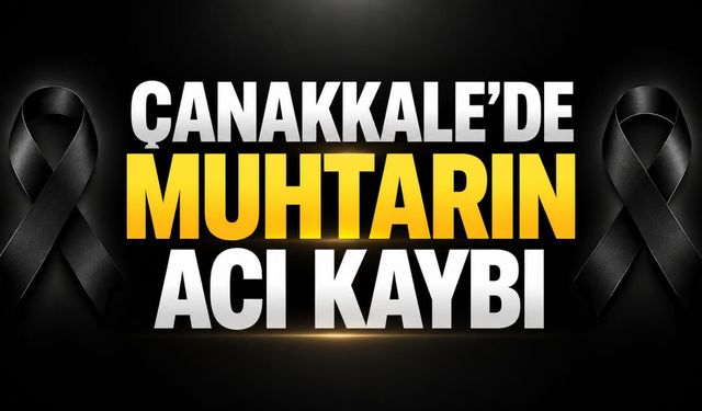 Çanakkale’de Muhtarın Acı Kaybı