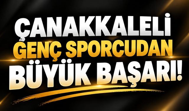 Çanakkaleli genç sporcudan büyük başarı!