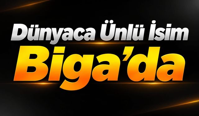 Dünyaca Ünlü İsim Biga’da