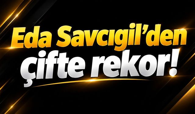 Eda Savcıgil’den çifte rekor!
