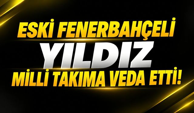 Eski Fenerbahçeli yıldız milli takıma veda etti!