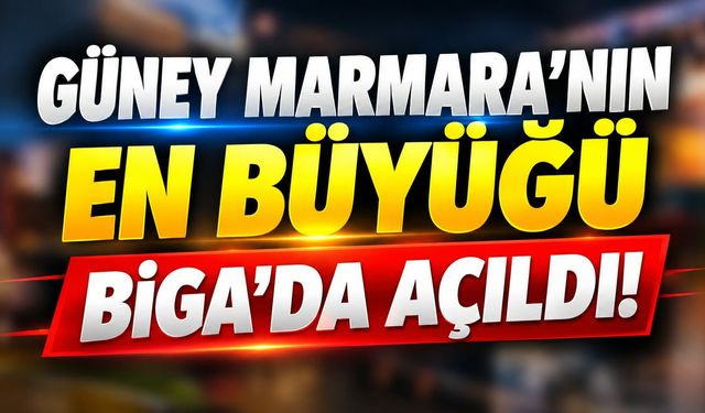 Güney Marmara’nın en büyüğü Biga’da açıldı!