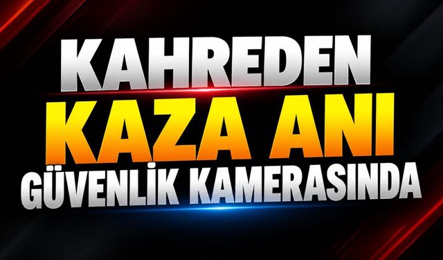 Kahreden kaza anı güvenlik kamerasında
