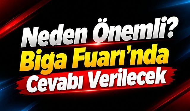 Neden Önemli? Biga Fuarı’nda Cevabı Verilecek