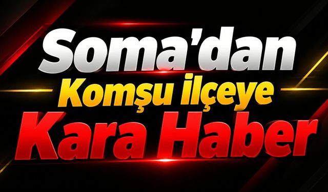 Soma’dan Komşu İlçeye Kara Haber