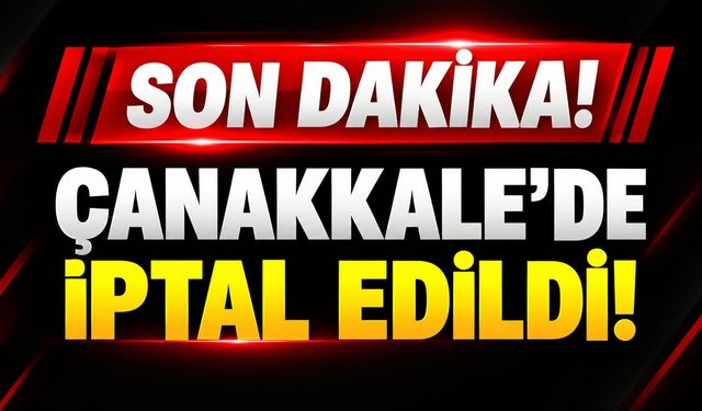 Son Dakika! Çanakkale’de iptal edildi!