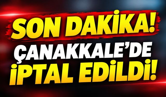 Son Dakika! Çanakkale’de iptal edildi!