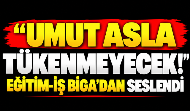 “Umut asla tükenmeyecek!” Eğitim-iş Biga’dan seslendi